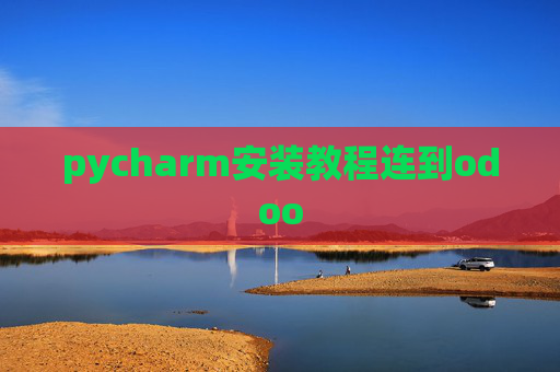 pycharm安装教程连到odoo pycharm安装教程连到odoo