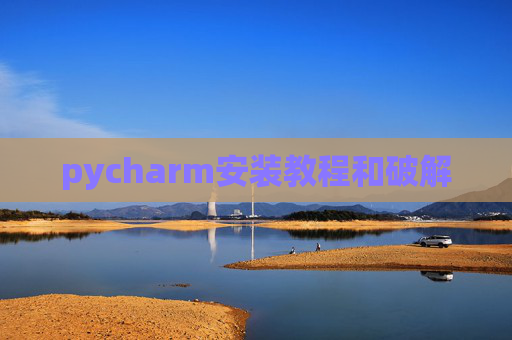pycharm安装教程和破解 pycharm安装教程和破解